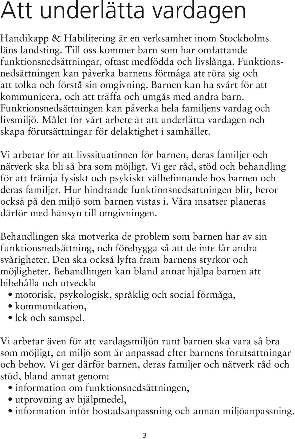 Funktionsnedsättningen kan påverka hela familjens vardag och livsmiljö. Målet för vårt arbete är att underlätta vardagen och skapa förutsättningar för delaktighet i samhället.