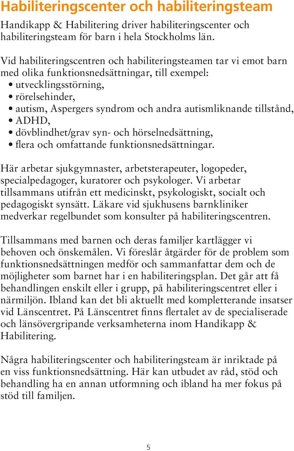 autismliknande tillstånd, ADHD, dövblindhet/grav syn- och hörselnedsättning, flera och omfattande funktionsnedsättningar.