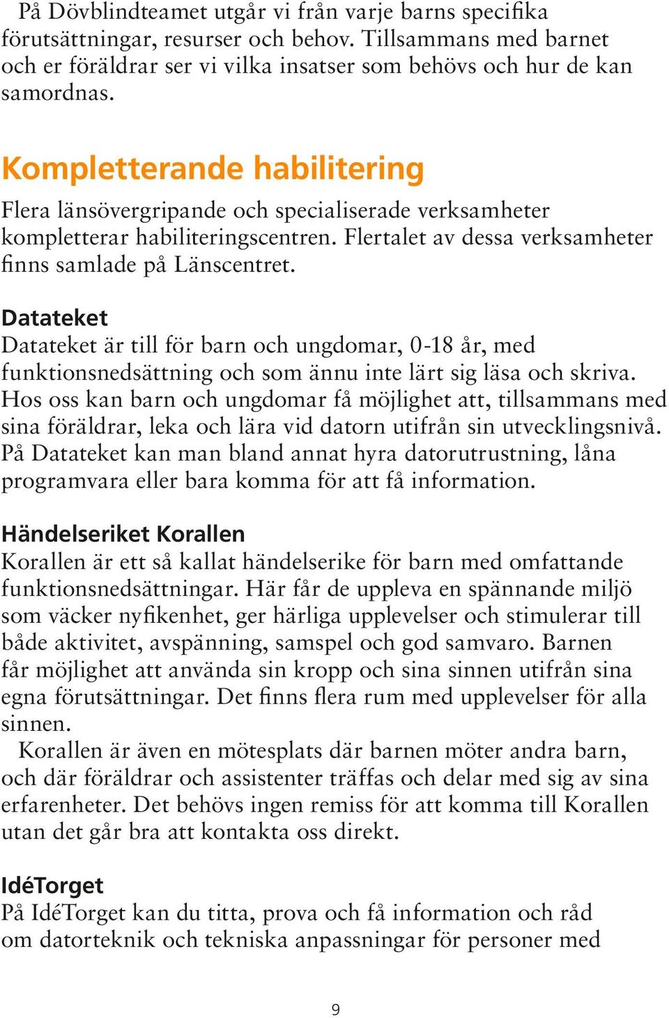 Datateket Datateket är till för barn och ungdomar, 0-18 år, med funktionsnedsättning och som ännu inte lärt sig läsa och skriva.