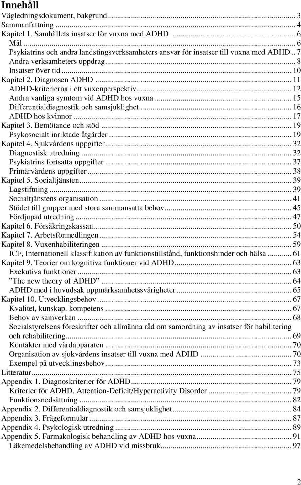 .. 11 ADHD-kriterierna i ett vuxenperspektiv... 12 Andra vanliga symtom vid ADHD hos vuxna... 15 Differentialdiagnostik och samsjuklighet... 16 ADHD hos kvinnor... 17 Kapitel 3. Bemötande och stöd.