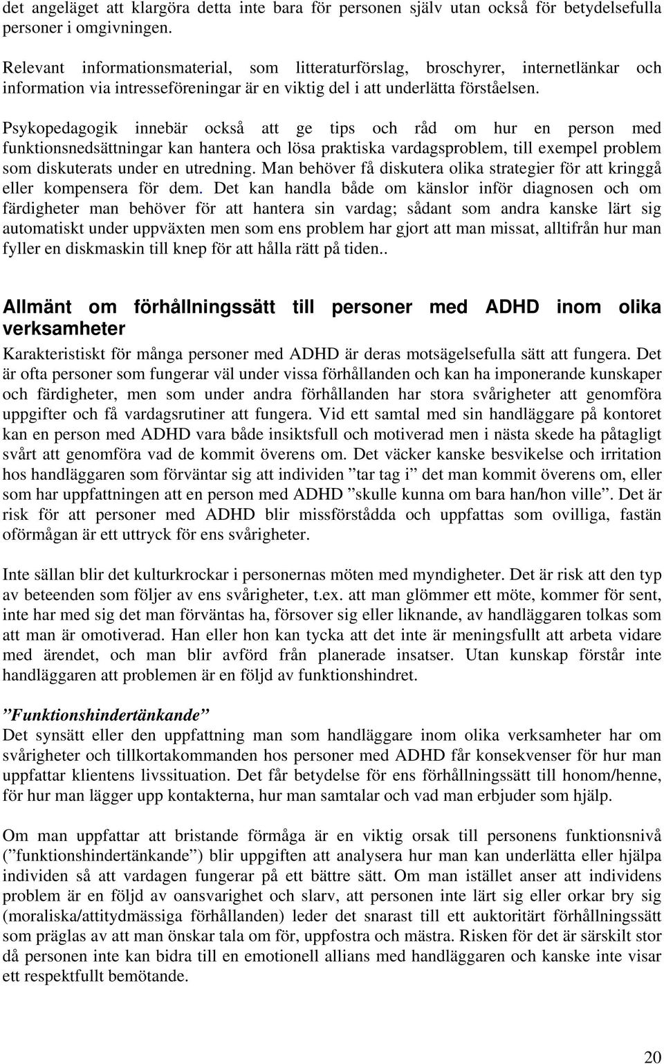 Psykopedagogik innebär också att ge tips och råd om hur en person med funktionsnedsättningar kan hantera och lösa praktiska vardagsproblem, till exempel problem som diskuterats under en utredning.