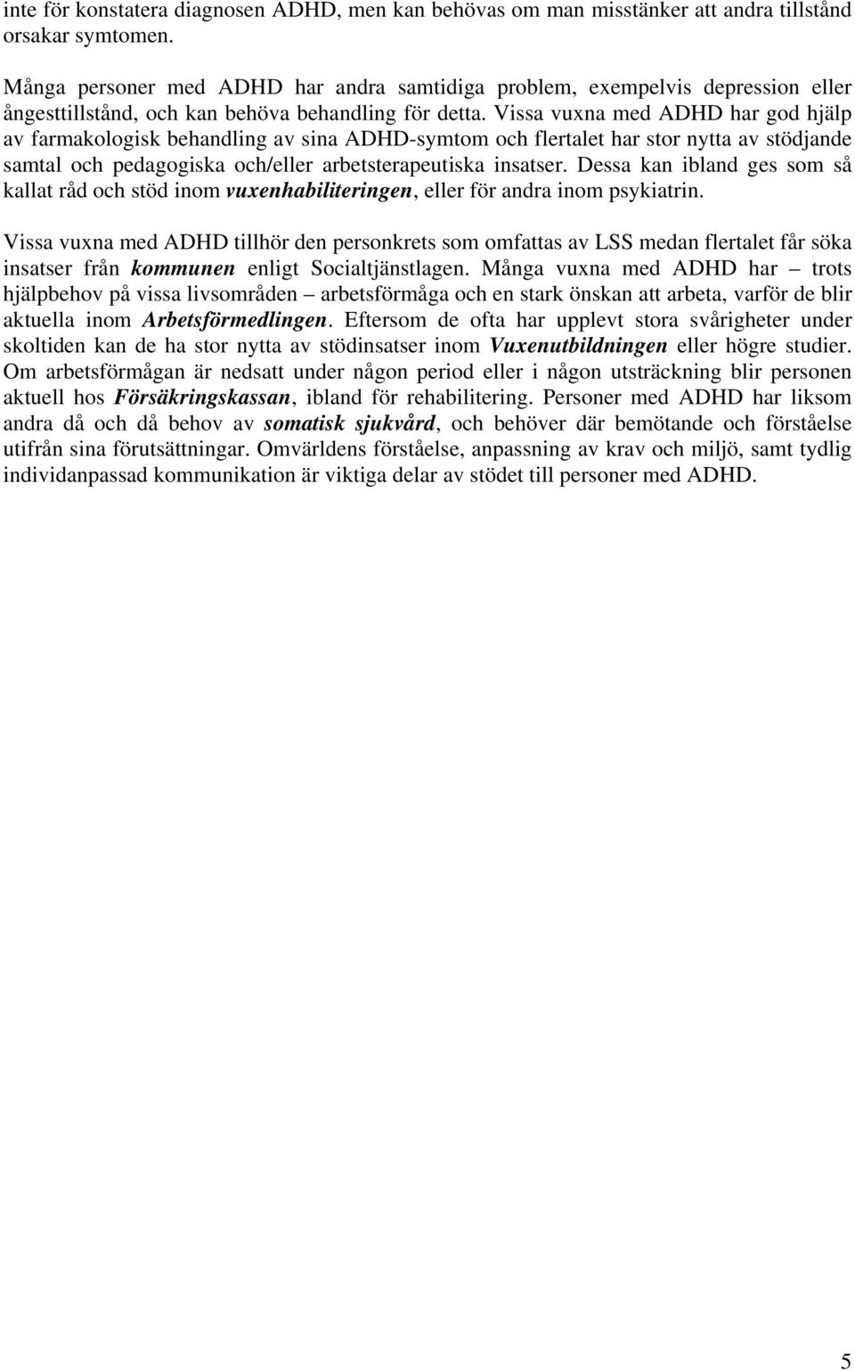 Vissa vuxna med ADHD har god hjälp av farmakologisk behandling av sina ADHD-symtom och flertalet har stor nytta av stödjande samtal och pedagogiska och/eller arbetsterapeutiska insatser.