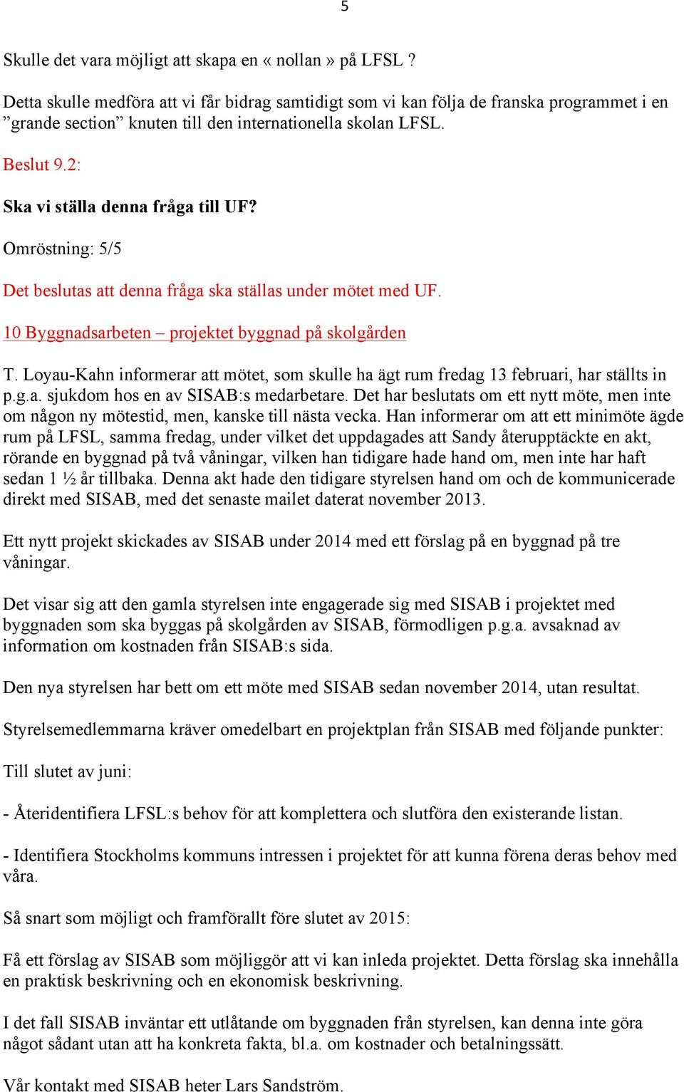 Omröstning: 5/5 Det beslutas att denna fråga ska ställas under mötet med UF. 10 Byggnadsarbeten projektet byggnad på skolgården T.