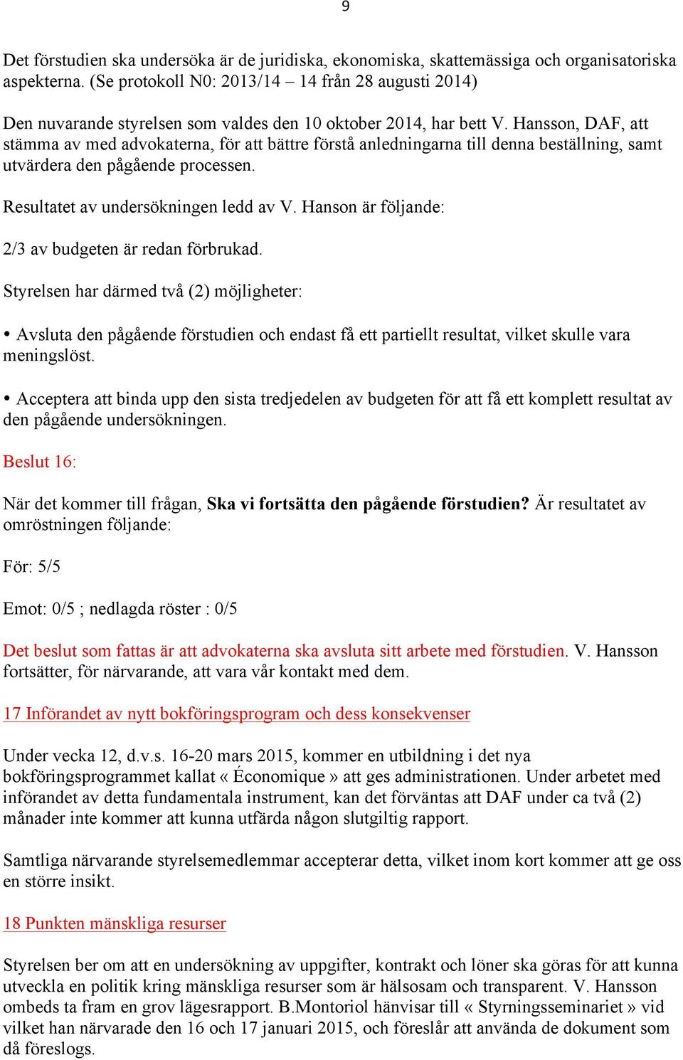 Hansson, DAF, att stämma av med advokaterna, för att bättre förstå anledningarna till denna beställning, samt utvärdera den pågående processen. Resultatet av undersökningen ledd av V.