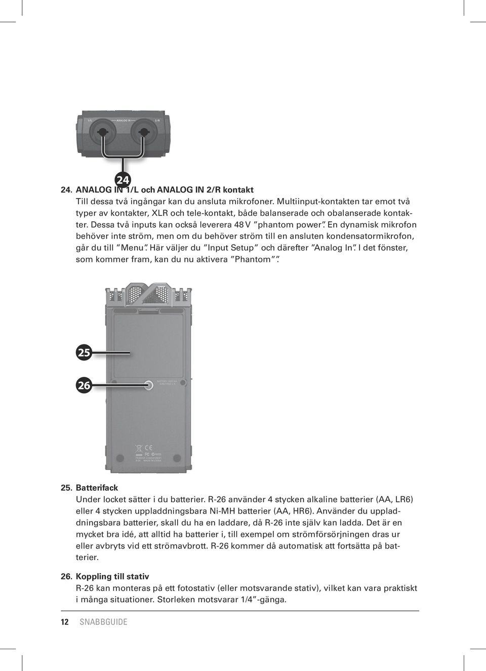 En dynamisk mikrofon behöver inte ström, men om du behöver ström till en ansluten kondensatormikrofon, går du till Menu. Här väljer du Input Setup och därefter Analog In.