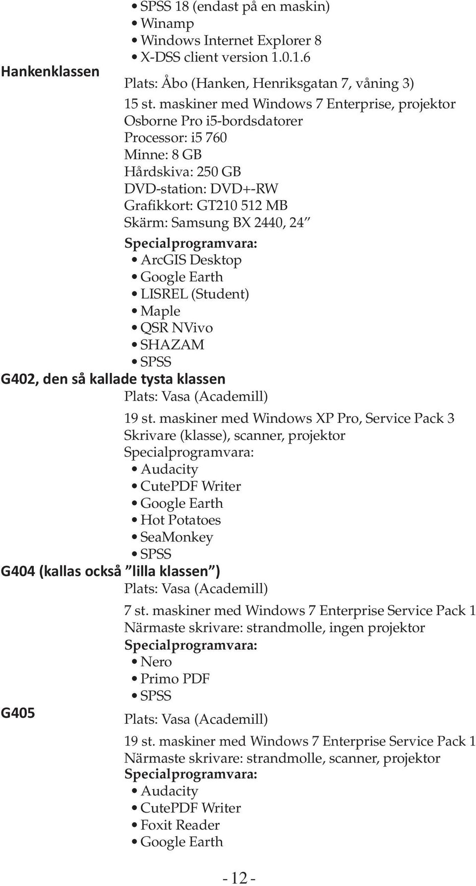 Specialprogramvara: ArcGIS Desktop Google Earth LISREL (Student) Maple QSR NVivo SHAZAM SPSS G402, den så kallade tysta klassen Plats: Vasa (Academill) 19 st.