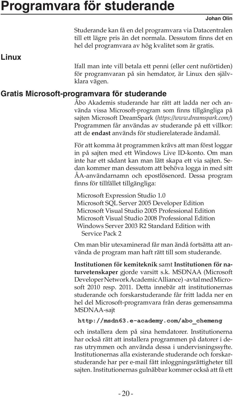 Gratis Microsoft-programvara för studerande Åbo Akademis studerande har rätt att ladda ner och använda vissa Microsoft-program som finns tillgängliga på sajten Microsoft DreamSpark (https://www.