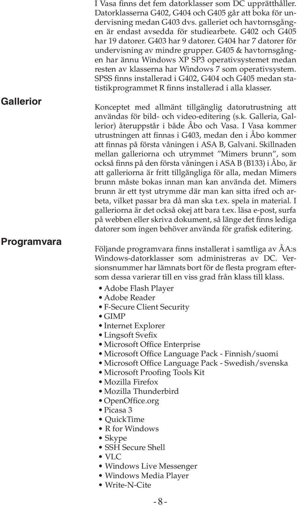 G405 & havtornsgången har ännu Windows XP SP3 operativsystemet medan resten av klasserna har Windows 7 som operativsystem.