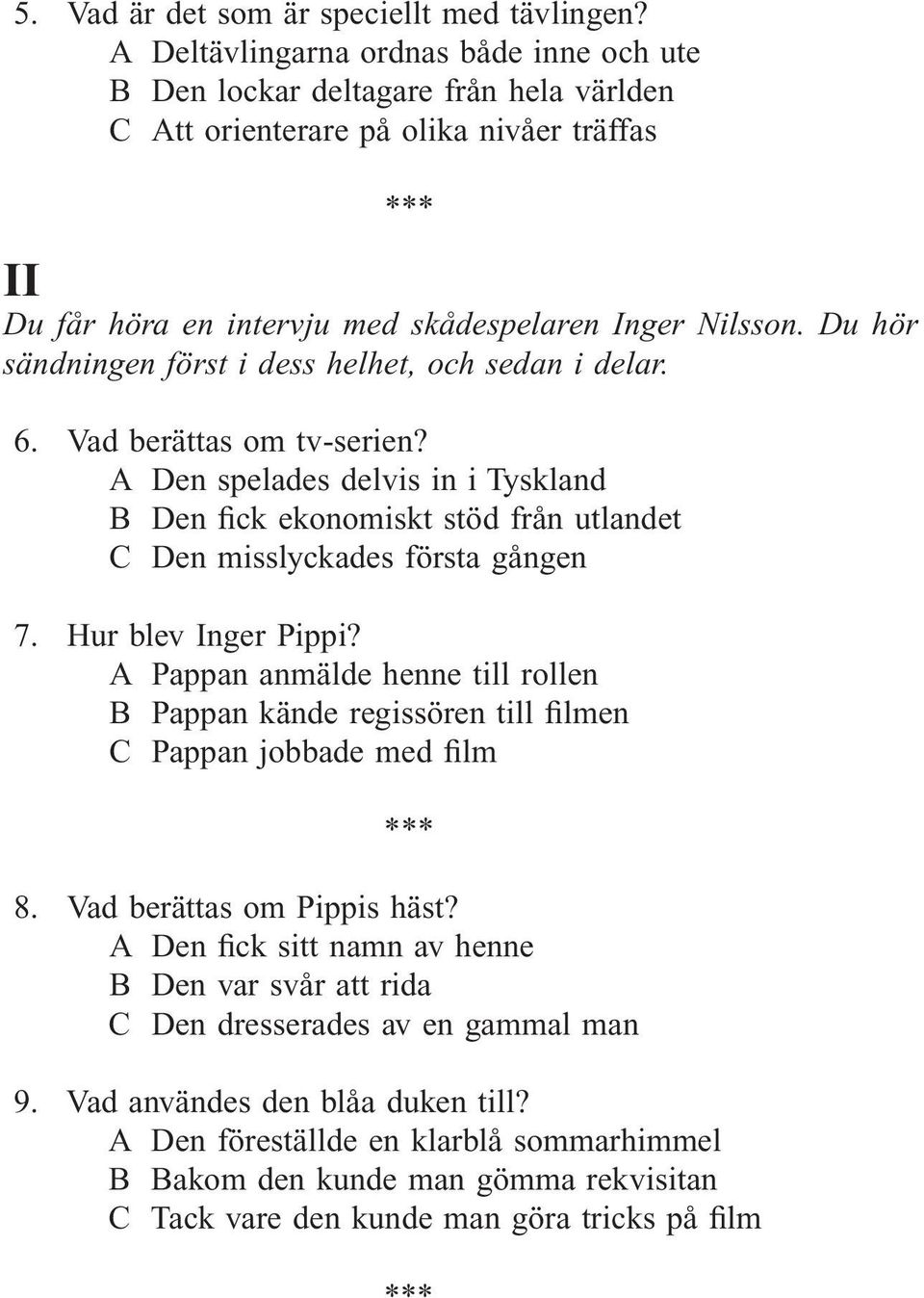 Du hör sändningen först i dess helhet, och sedan i delar. 6. Vad berättas om tv-serien? A Den spelades delvis in i Tyskland B Den fick ekonomiskt stöd från utlandet C Den misslyckades första gången 7.