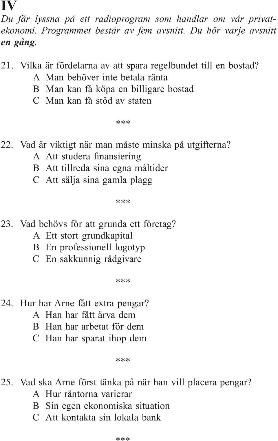 A Att studera finansiering B Att tillreda sina egna måltider C Att sälja sina gamla plagg 23. Vad behövs för att grunda ett företag?