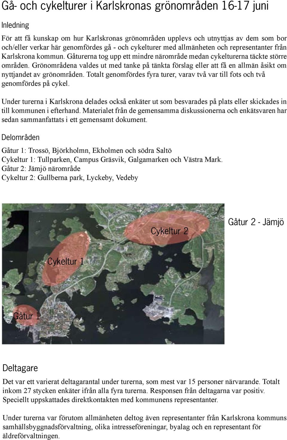 Grönområdena valdes ut med tanke på tänkta förslag eller att få en allmän åsikt om nyttjandet av grönområden. Totalt genomfördes fyra turer, varav två var till fots och två genomfördes på cykel.