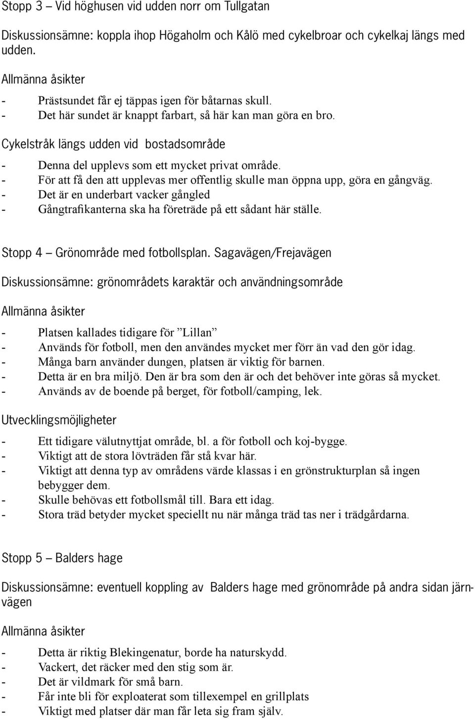 För att få den att upplevas mer offentlig skulle man öppna upp, göra en gångväg. Det är en underbart vacker gångled Gångtrafikanterna ska ha företräde på ett sådant här ställe.
