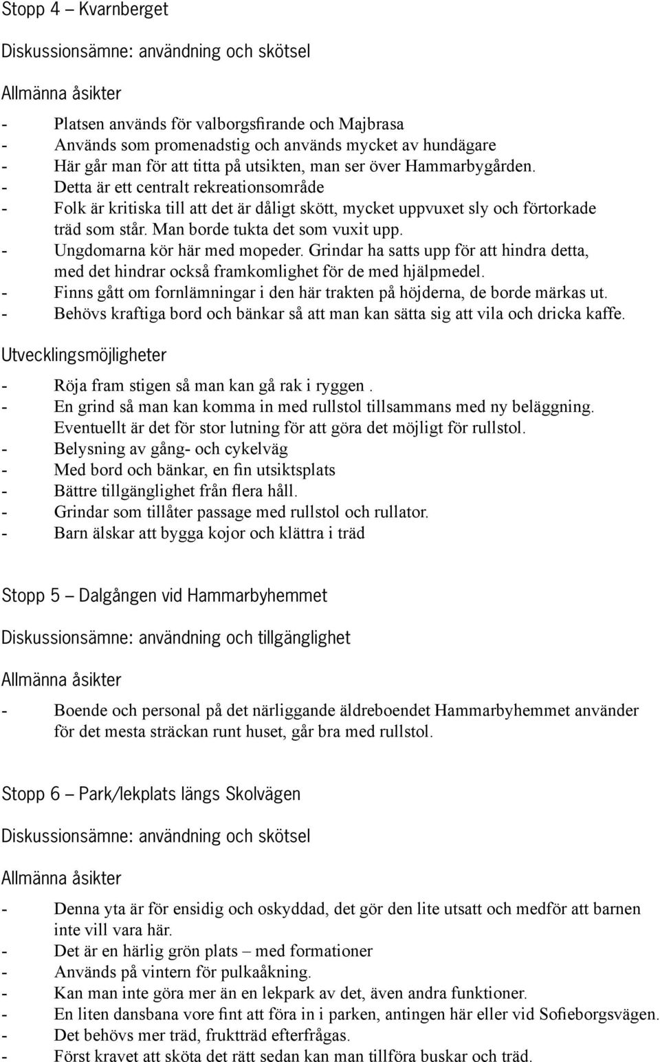 Man borde tukta det som vuxit upp. Ungdomarna kör här med mopeder. Grindar ha satts upp för att hindra detta, med det hindrar också framkomlighet för de med hjälpmedel.