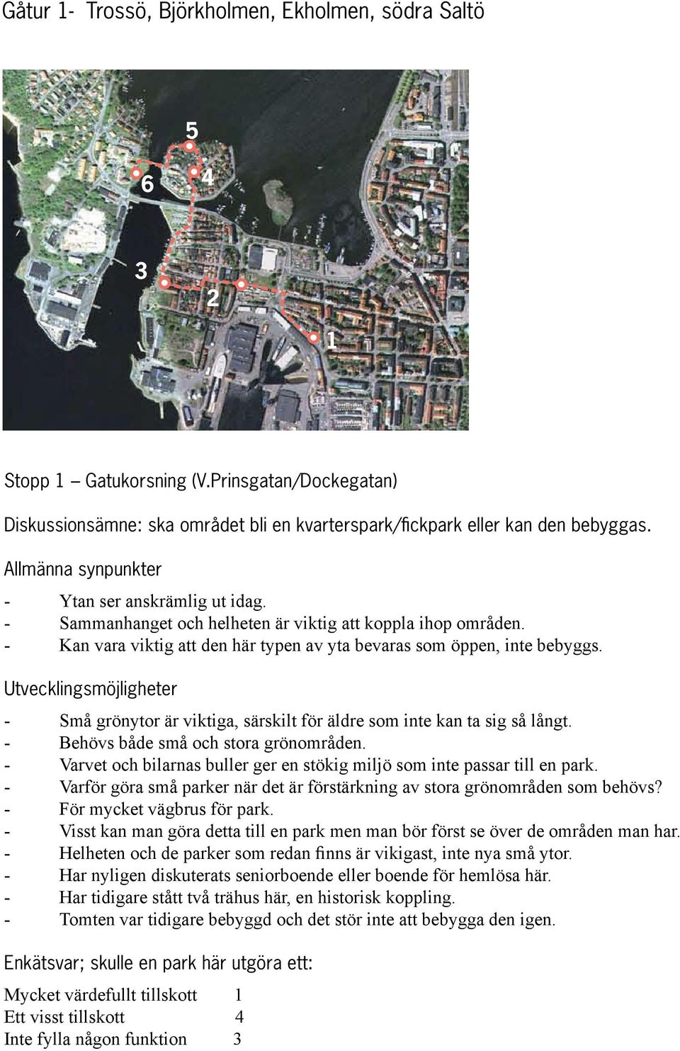 Små grönytor är viktiga, särskilt för äldre som inte kan ta sig så långt. Behövs både små och stora grönområden. Varvet och bilarnas buller ger en stökig miljö som inte passar till en park.