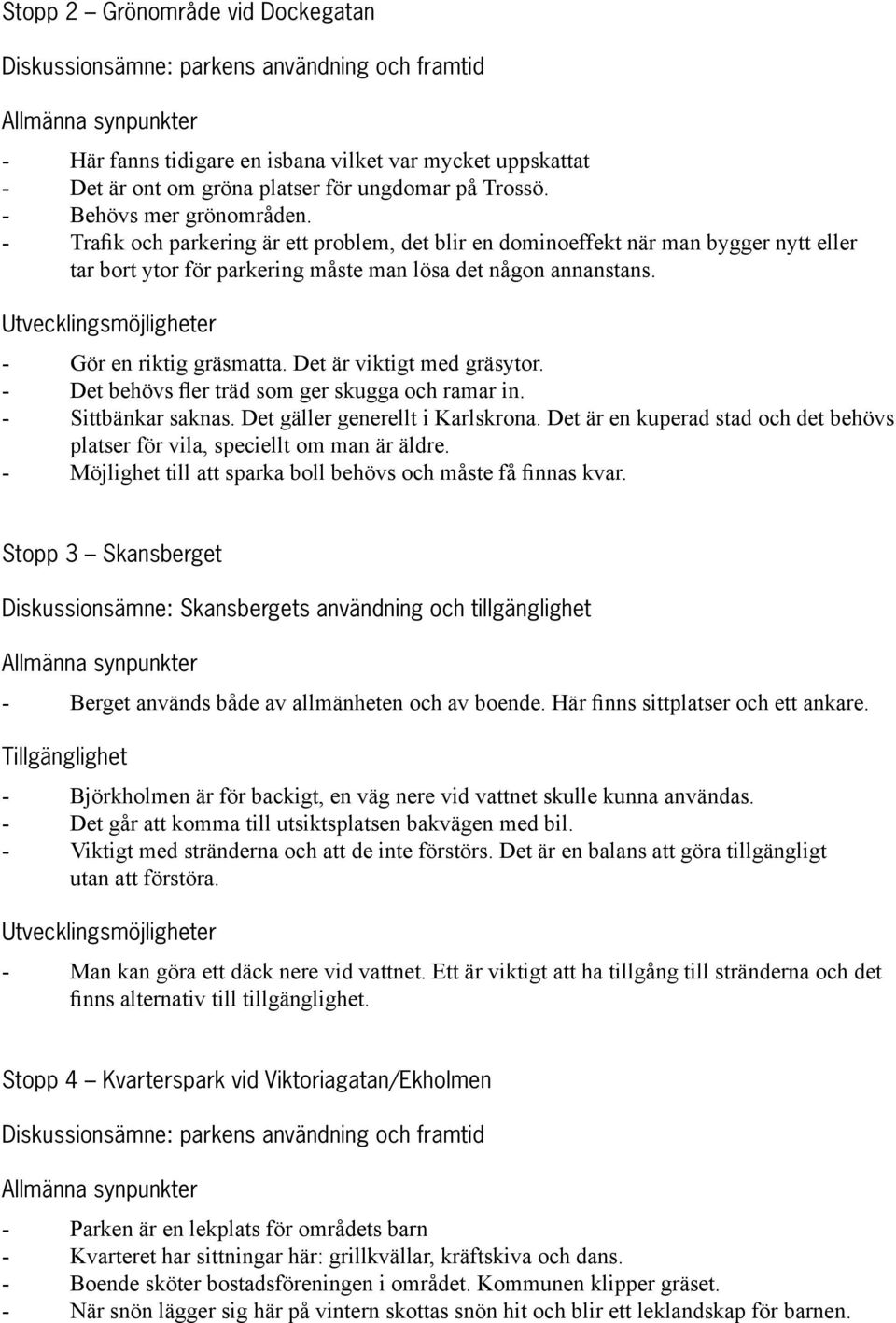 Gör en riktig gräsmatta. Det är viktigt med gräsytor. Det behövs fler träd som ger skugga och ramar in. Sittbänkar saknas. Det gäller generellt i Karlskrona.