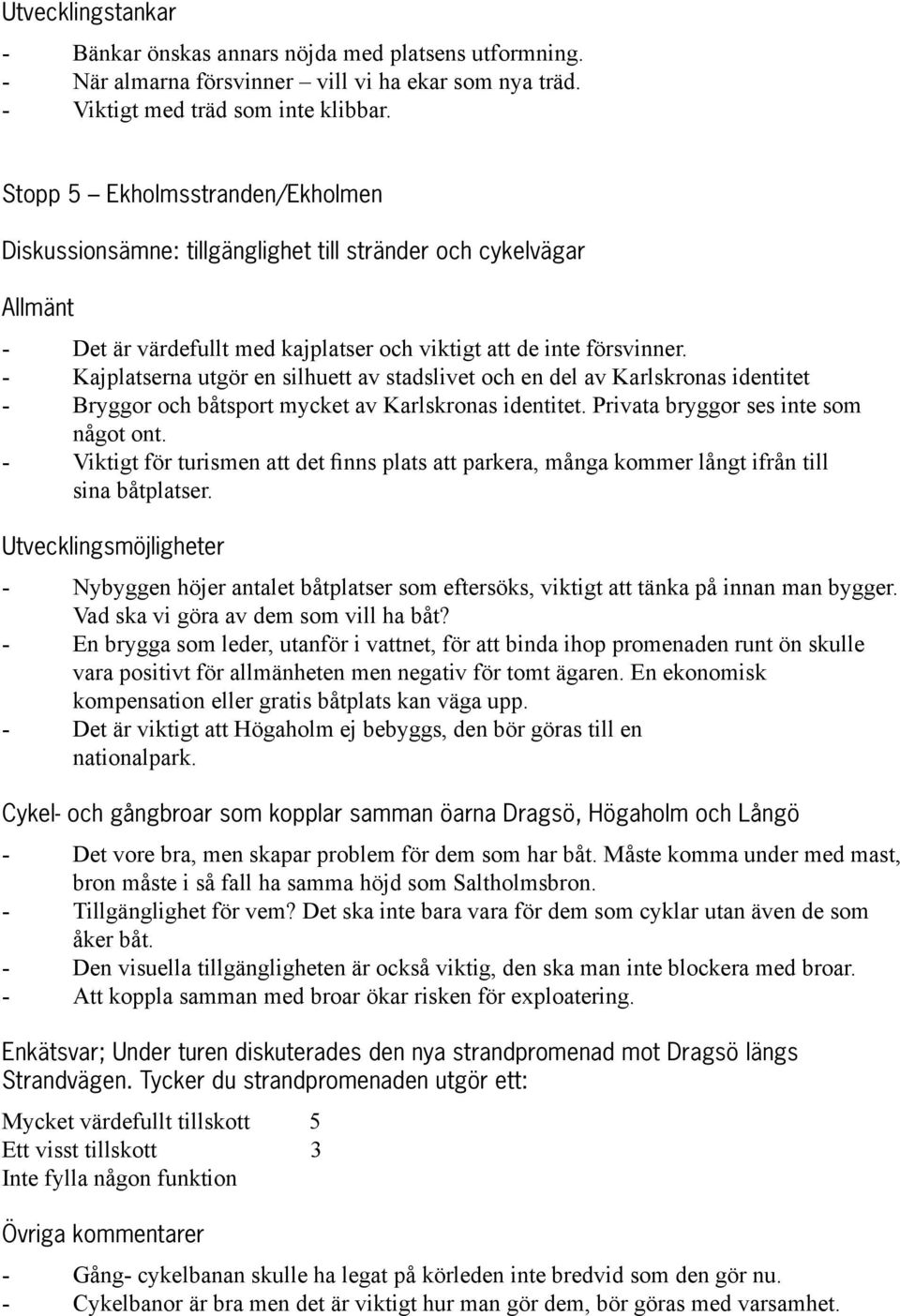 Kajplatserna utgör en silhuett av stadslivet och en del av Karlskronas identitet Bryggor och båtsport mycket av Karlskronas identitet. Privata bryggor ses inte som något ont.