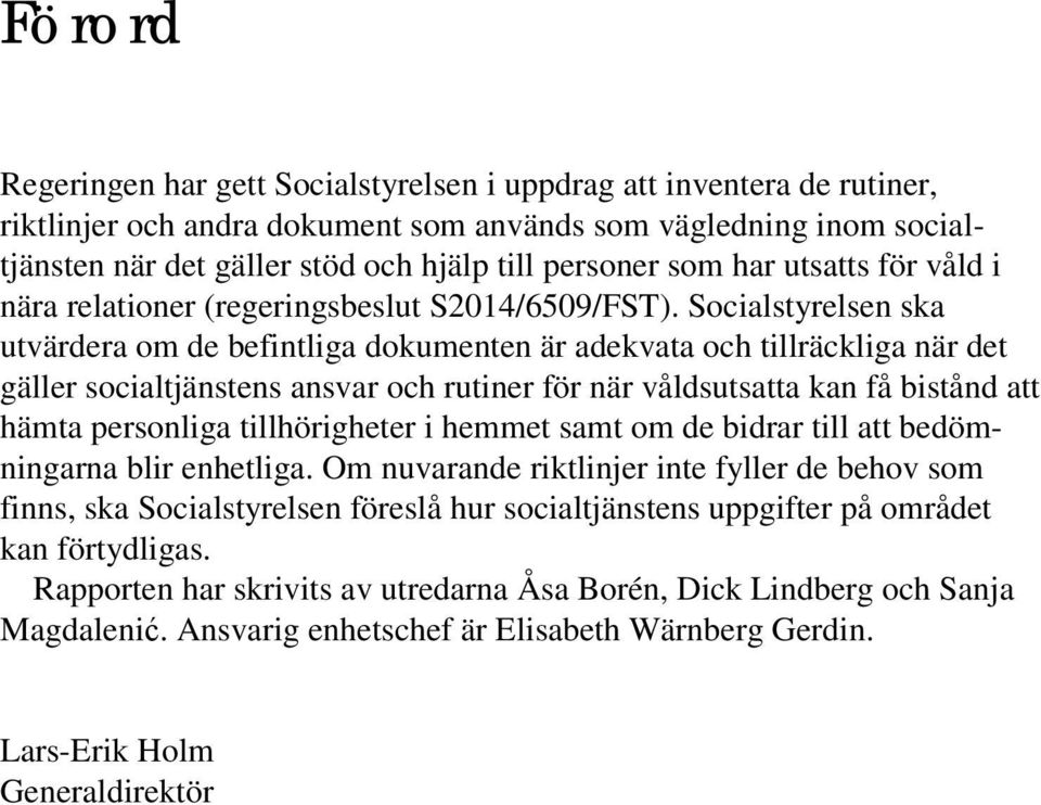 Socialstyrelsen ska utvärdera om de befintliga dokumenten är adekvata och tillräckliga när det gäller socialtjänstens ansvar och rutiner för när våldsutsatta kan få bistånd att hämta personliga