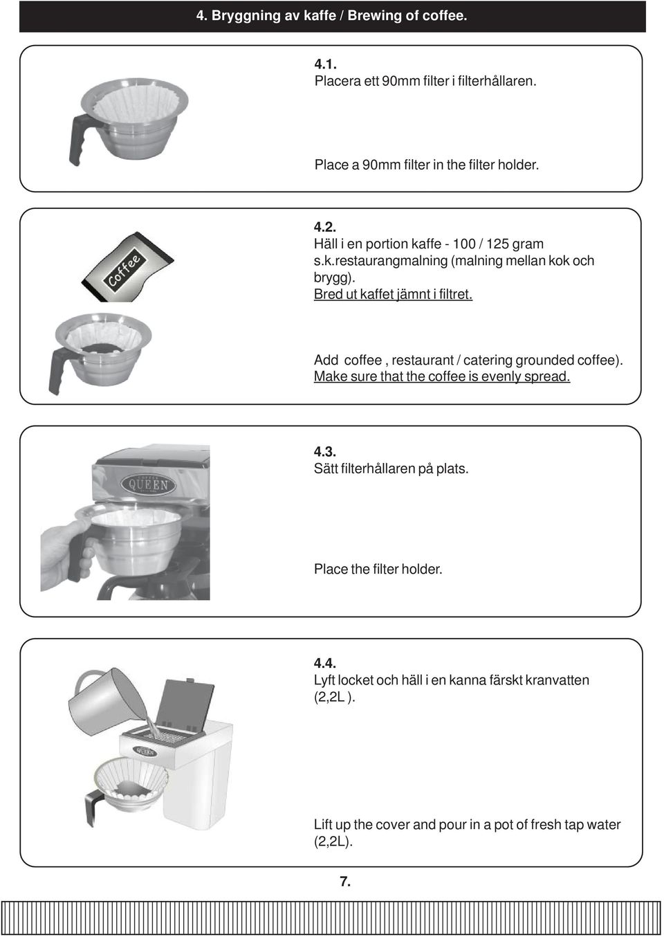 Add coffee, restaurant / catering grounded coffee). Make sure that the coffee is evenly spread. 4.3. Sätt filterhållaren på plats.