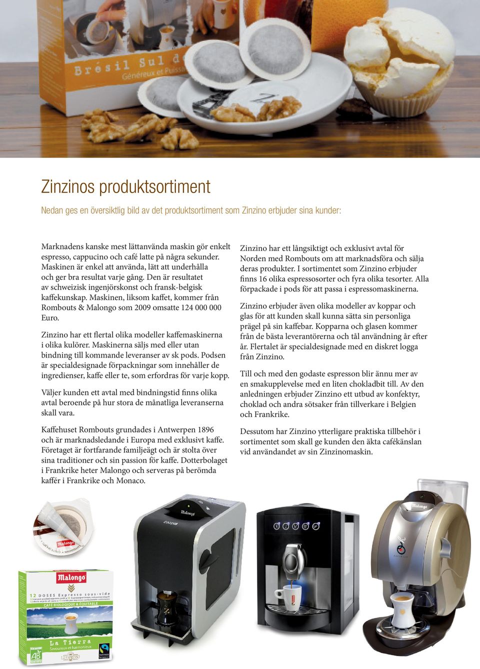 Maskinen, liksom kaffet, kommer från Rombouts & Malongo som 2009 omsatte 124 000 000 Euro. Zinzino har ett flertal olika modeller kaffemaskinerna i olika kulörer.