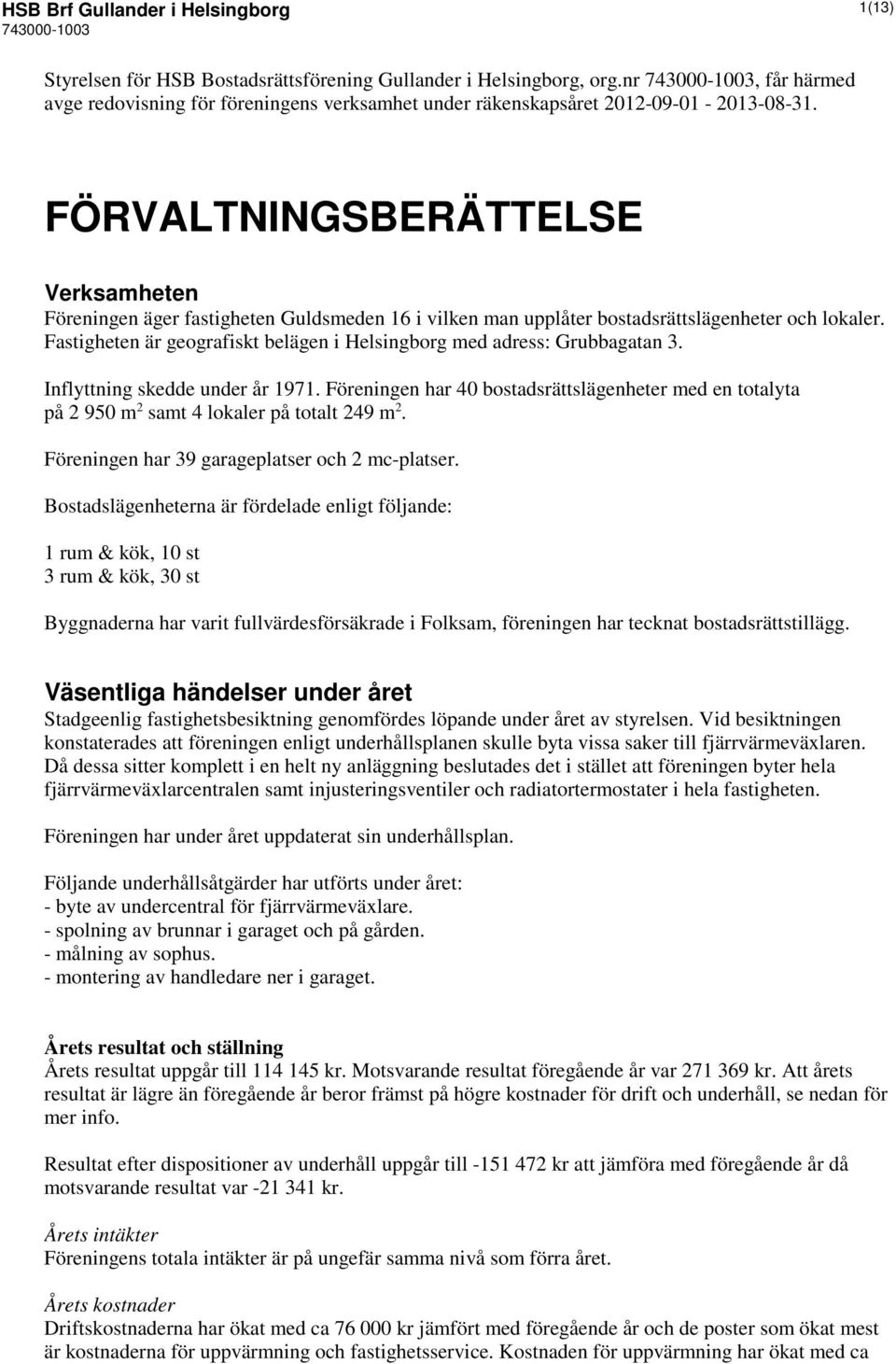 FÖRVALTNINGSBERÄTTELSE Verksamheten Föreningen äger fastigheten Guldsmeden 16 i vilken man upplåter bostadsrättslägenheter och lokaler.