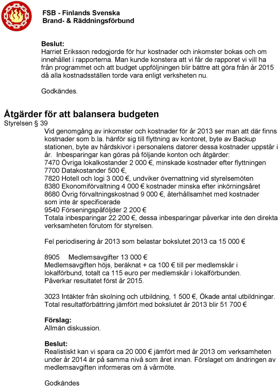 . Åtgärder för att balansera budgeten Styrelsen 39 Vid genomgång av inkomster och kostnader för år 2013 ser man att där finns kostnader som b.la. hänför sig till flyttning av kontoret, byte av Backup stationen, byte av hårdskivor i personalens datorer dessa kostnader uppstår i år.