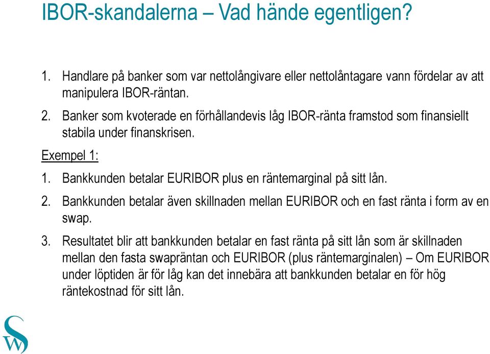 Bankkunden betalar EURIBOR plus en räntemarginal på sitt lån. 2. Bankkunden betalar även skillnaden mellan EURIBOR och en fast ränta i form av en swap. 3.