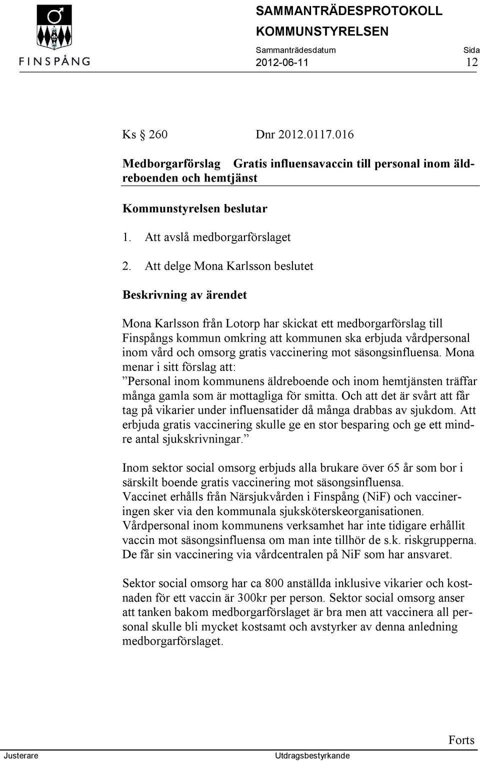 omsorg gratis vaccinering mot säsongsinfluensa. Mona menar i sitt förslag att: Personal inom kommunens äldreboende och inom hemtjänsten träffar många gamla som är mottagliga för smitta.