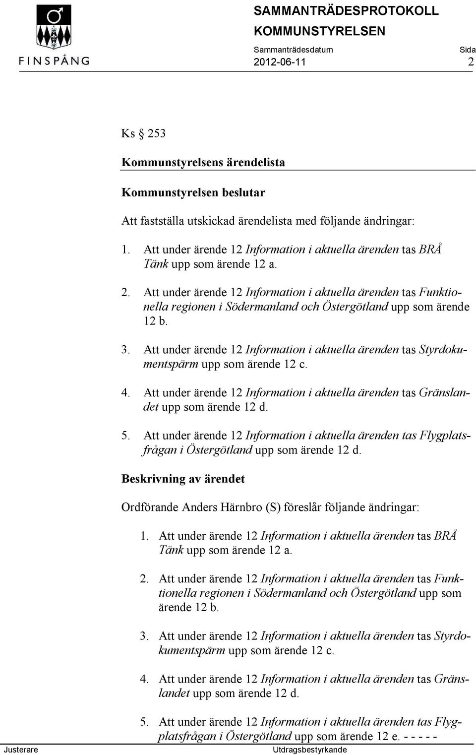 Att under ärende 12 Information i aktuella ärenden tas Funktionella regionen i Södermanland och Östergötland upp som ärende 12 b. 3.