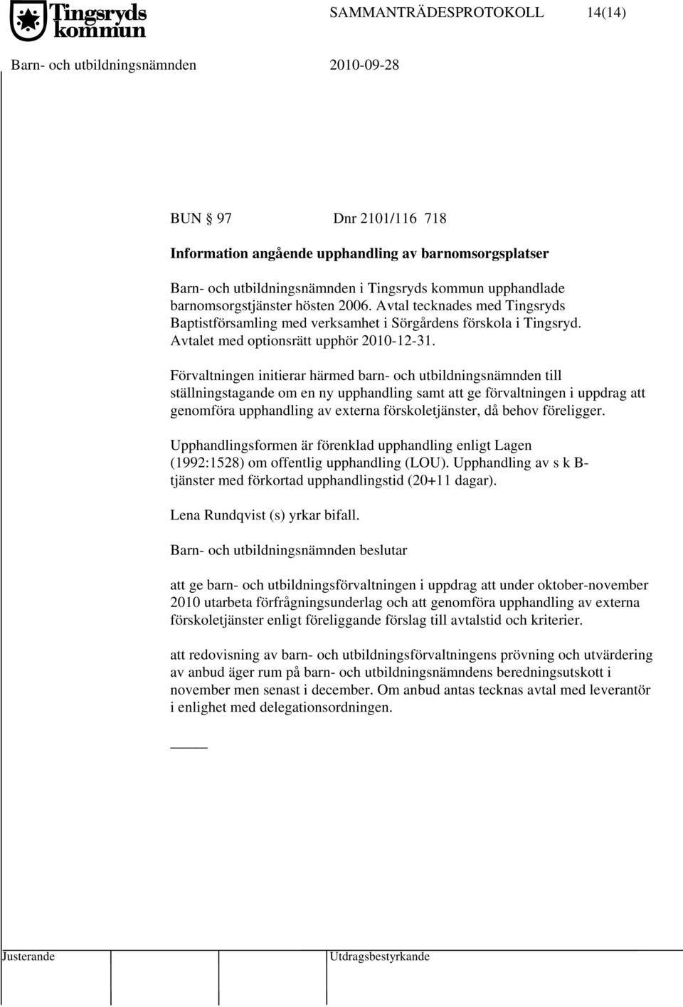 Förvaltningen initierar härmed barn- och utbildningsnämnden till ställningstagande om en ny upphandling samt att ge förvaltningen i uppdrag att genomföra upphandling av externa förskoletjänster, då