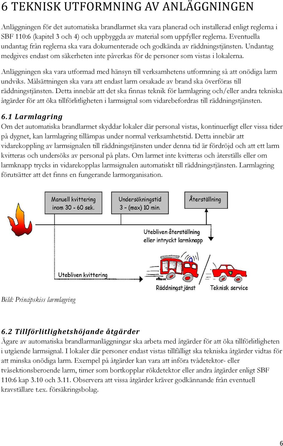 Undantag medgives endast om säkerheten inte påverkas för de personer som vistas i lokalerna. Anläggningen ska vara utformad med hänsyn till verksamhetens utformning så att onödiga larm undviks.