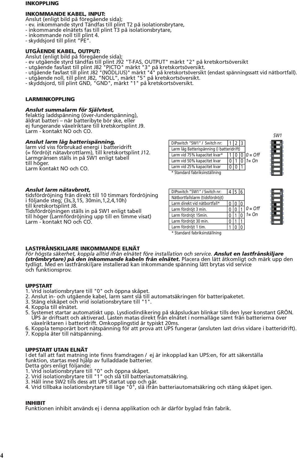 UTGÅENDE KABEL, OUTPUT: Anslut (enligt bild på föregående sida); - ev utgående styrd tändfas till plint J92 "T-FAS, OUTPUT" märkt "2" på kretskortsöversikt - utgående fas/last till plint J82 "PICTO"