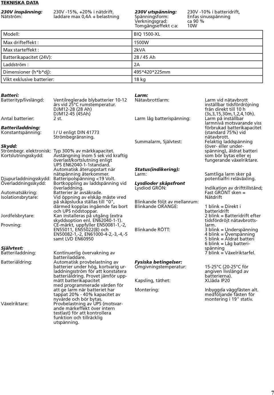 batteridrift, Spänningsform: Enfas sinusspänning Verkningsgrad: ca 90 % Tomgångseffekt c:a: 10W BIQ 100-XL 100W 2kVA 28 / Ah 2A 9*20*22mm 18 kg Batteri: Batterityp/livslängd: Ventilreglerade