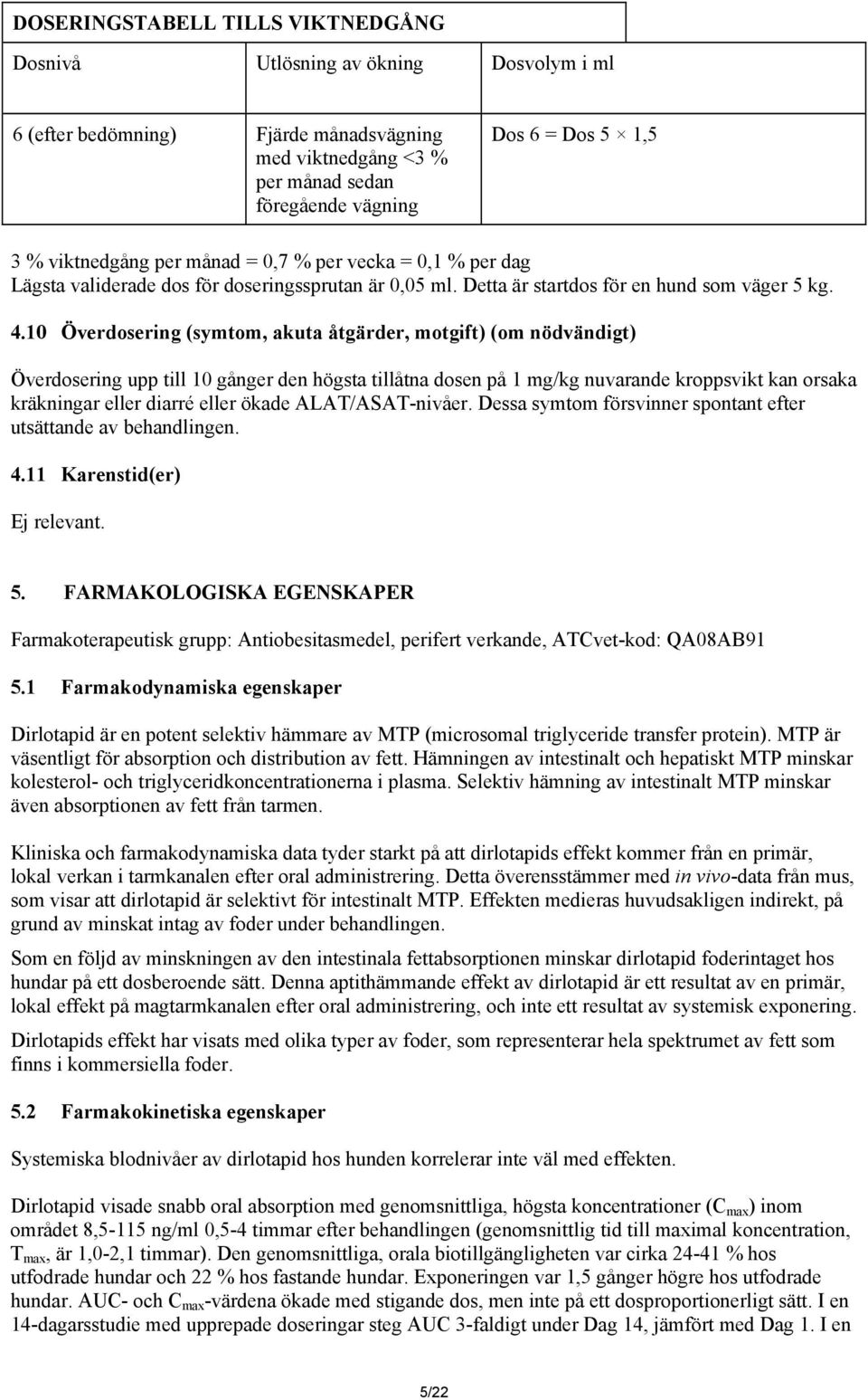 10 Överdosering (symtom, akuta åtgärder, motgift) (om nödvändigt) Överdosering upp till 10 gånger den högsta tillåtna dosen på 1 mg/kg nuvarande kroppsvikt kan orsaka kräkningar eller diarré eller