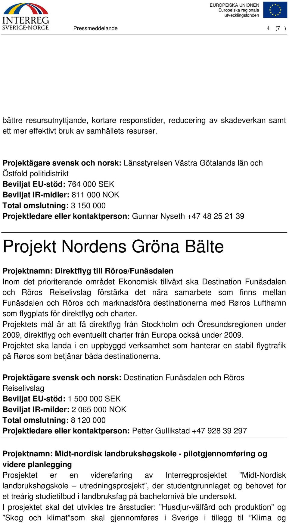 eller kontaktperson: Gunnar Nyseth +47 48 25 21 39 Projekt Nordens Gröna Bälte Projektnamn: Direktflyg till Röros/Funäsdalen Inom det prioriterande området Ekonomisk tillväxt ska Destination