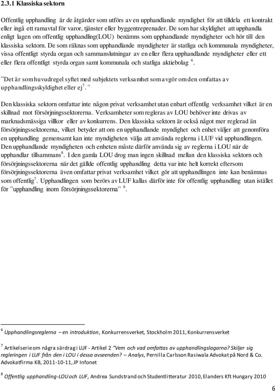 De som räknas som upphandlande myndigheter är statliga och kommunala myndigheter, vissa offentligt styrda organ och sammanslutningar av en eller flera upphandlande myndigheter eller ett eller flera