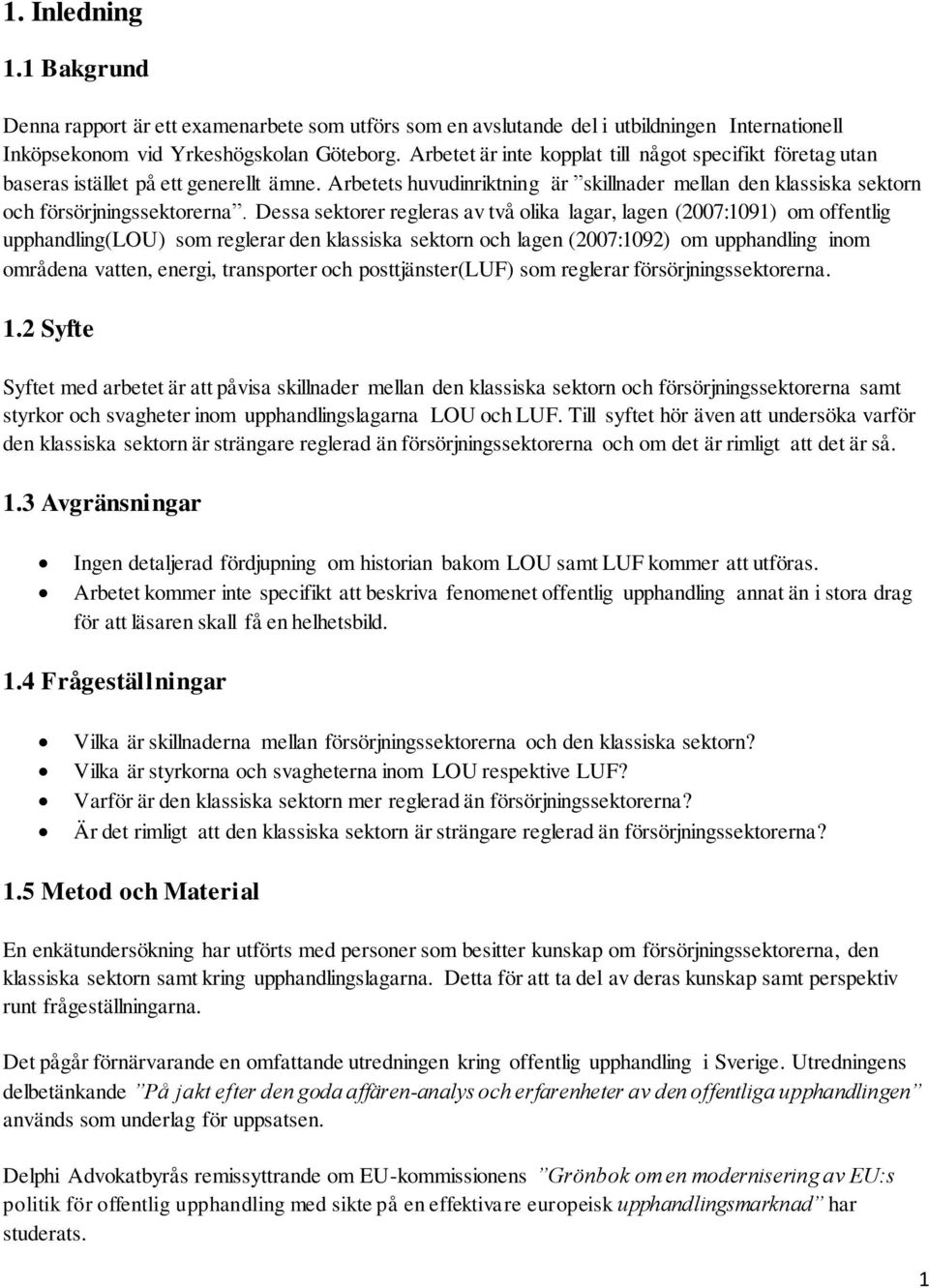 Dessa sektorer regleras av två olika lagar, lagen (2007:1091) om offentlig upphandling(lou) som reglerar den klassiska sektorn och lagen (2007:1092) om upphandling inom områdena vatten, energi,