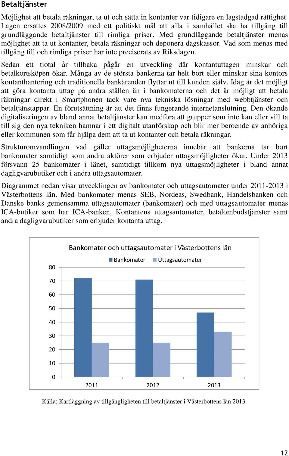 Med grundläggande betaltjänster menas möjlighet att ta ut kontanter, betala räkningar och deponera dagskassor. Vad som menas med tillgång till och rimliga priser har inte preciserats av Riksdagen.