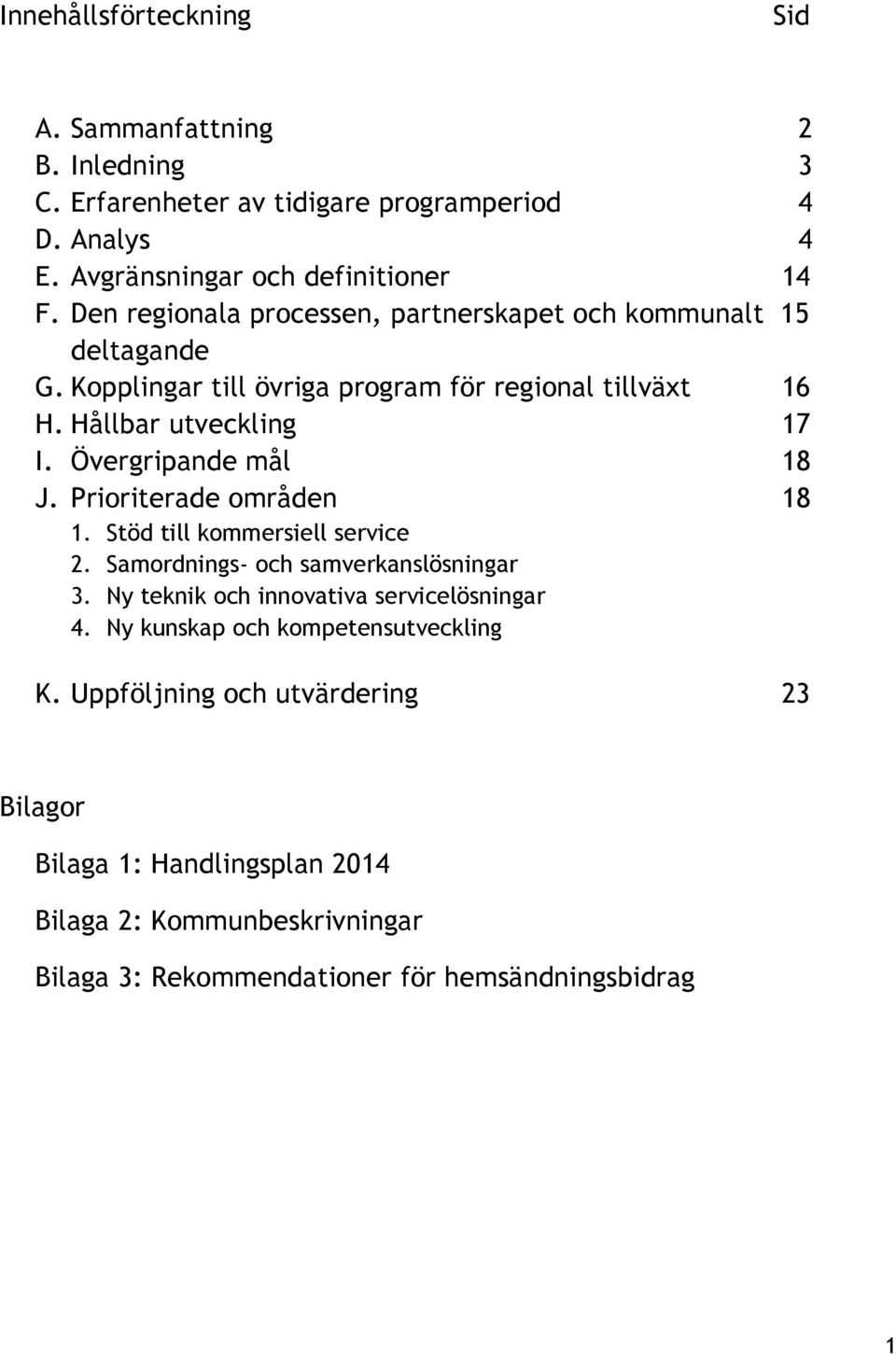 Övergripande mål 18 J. Prioriterade områden 18 1. Stöd till kommersiell service 2. Samordnings- och samverkanslösningar 3. Ny teknik och innovativa servicelösningar 4.