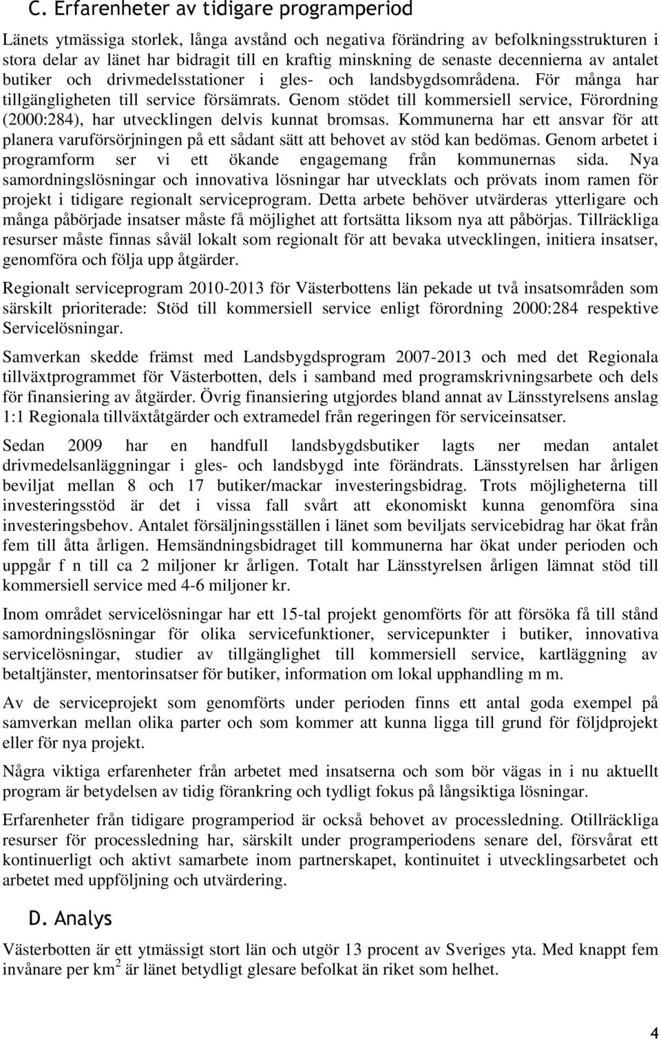 Genom stödet till kommersiell service, Förordning (2000:284), har utvecklingen delvis kunnat bromsas.