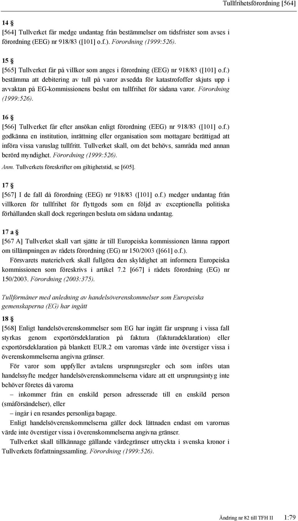 Förordning (1999:526). 16 [566] Tullverket får efter ansökan enligt förordning (EEG) nr 918/83 ([101] o.f.) godkänna en institution, inrättning eller organisation som mottagare berättigad att införa vissa varuslag tullfritt.