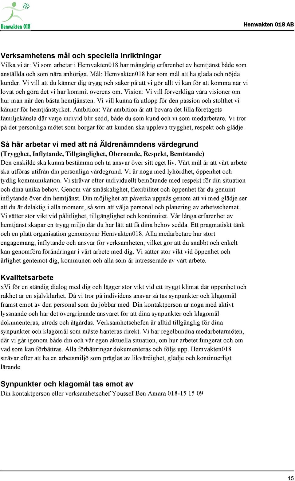 Vision: Vi vill förverkliga våra visioner om hur man når den bästa hemtjänsten. Vi vill kunna få utlopp för den passion och stolthet vi känner för hemtjänstyrket.