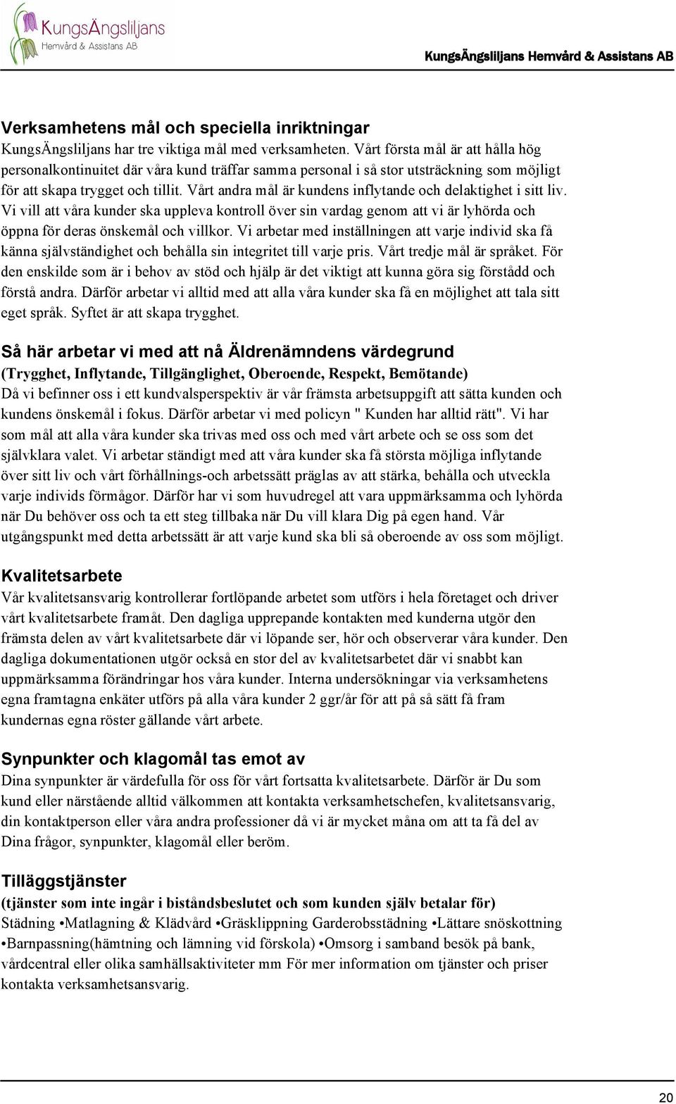 Vårt andra mål är kundens inflytande och delaktighet i sitt liv. Vi vill att våra kunder ska uppleva kontroll över sin vardag genom att vi är lyhörda och öppna för deras önskemål och villkor.