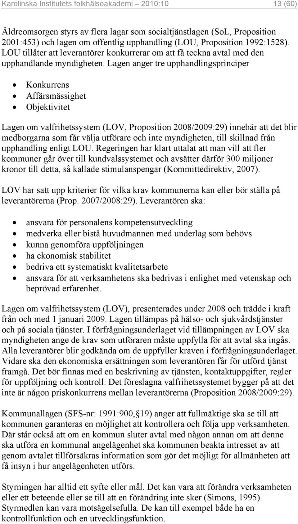 Lagen anger tre upphandlingsprinciper Konkurrens Affärsmässighet Objektivitet Lagen om valfrihetssystem (LOV, Proposition 2008/2009:29) innebär att det blir medborgarna som får välja utförare och