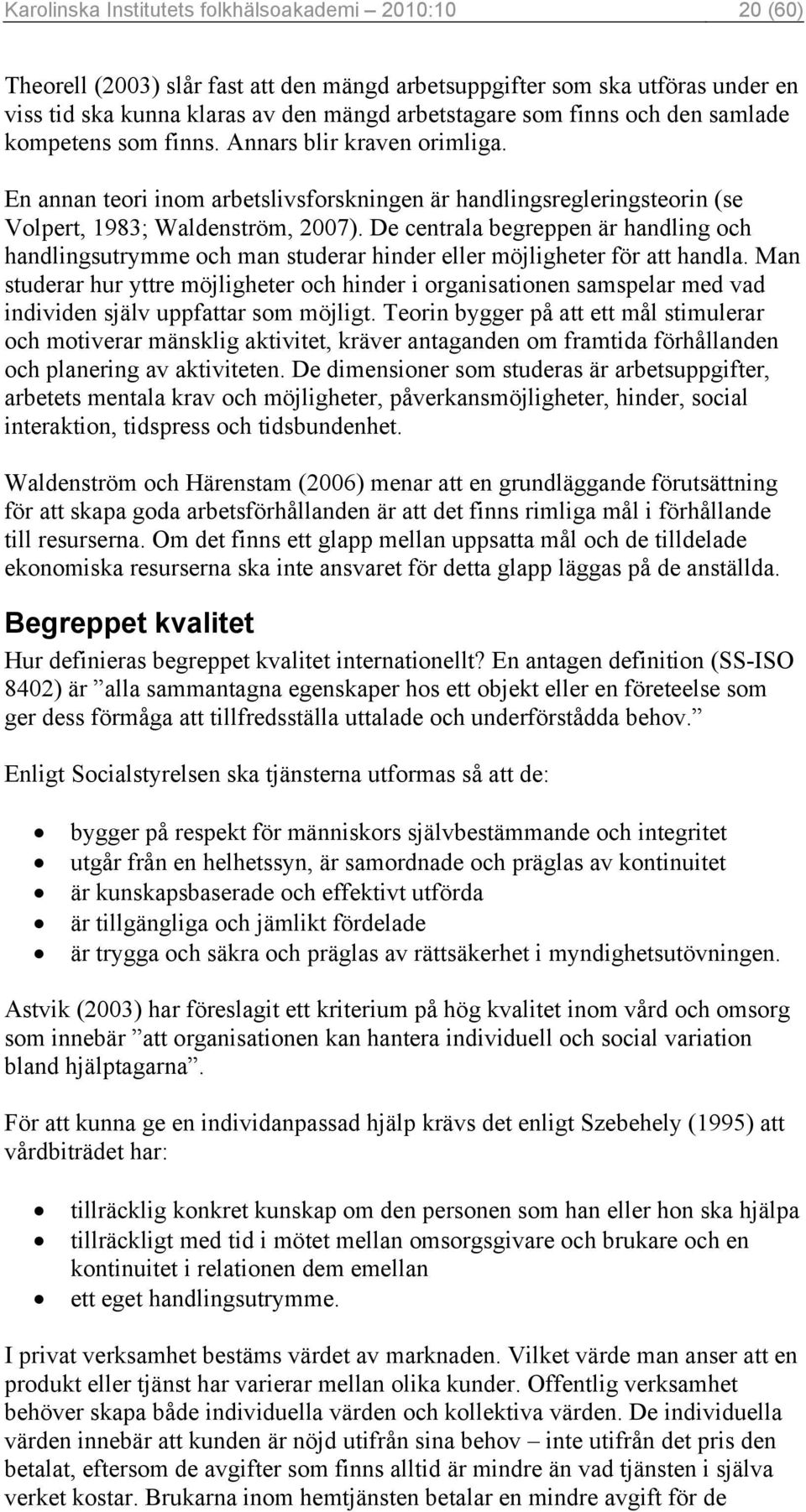 De centrala begreppen är handling och handlingsutrymme och man studerar hinder eller möjligheter för att handla.