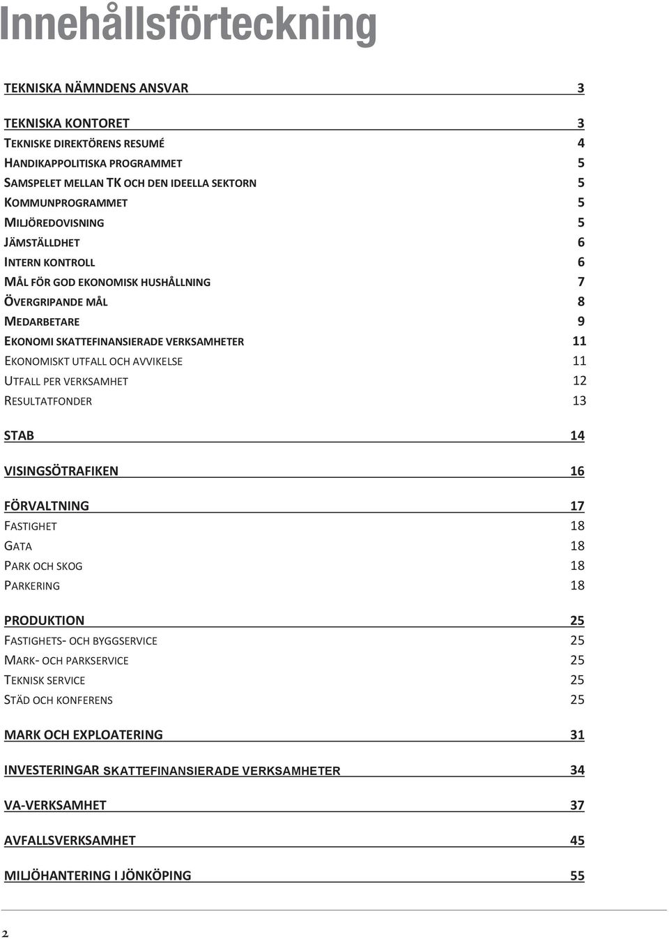 UTFALL OCH AVVIKELSE 11 UTFALL PER VERKSAMHET 12 RESULTATFONDER 13 STAB 14 VISINGSÖTRAFIKEN 16 FÖRVALTNING 17 FASTIGHET 18 GATA 18 PARK OCH SKOG 18 PARKERING 18 PRODUKTION 25 FASTIGHETS OCH