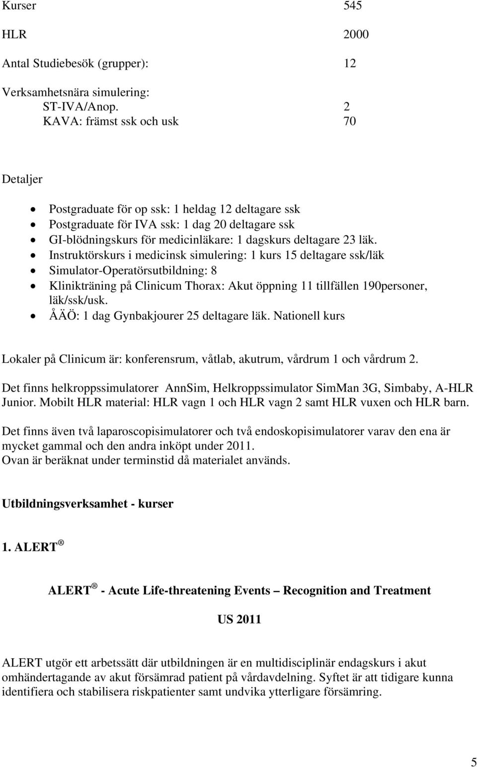 läk. Instruktörskurs i medicinsk simulering: 1 kurs 15 deltagare ssk/läk Simulator-Operatörsutbildning: 8 Klinikträning på Clinicum Thorax: Akut öppning 11 tillfällen 190personer, läk/ssk/usk.