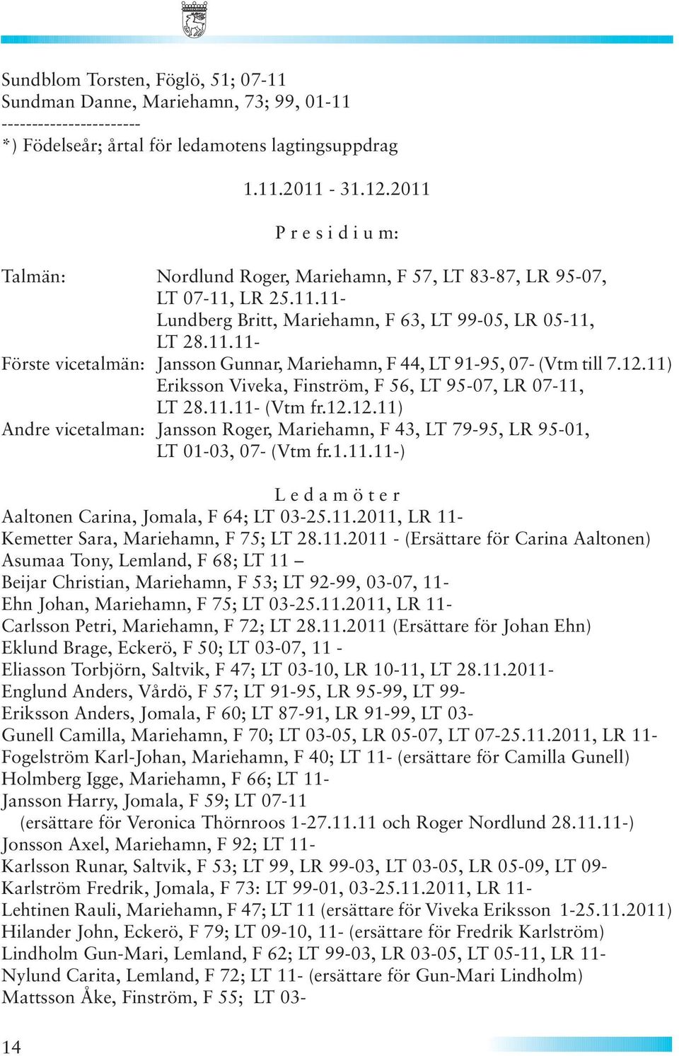 12.11) Eriksson Viveka, Finström, F 56, LT 95-07, LR 07-11, LT 28.11.11- (Vtm fr.12.12.11) Andre vicetalman: Jansson Roger, Mariehamn, F 43, LT 79-95, LR 95-01, LT 01-03, 07- (Vtm fr.1.11.11-) L e d a m ö t e r Aaltonen Carina, Jomala, F 64; LT 03-25.