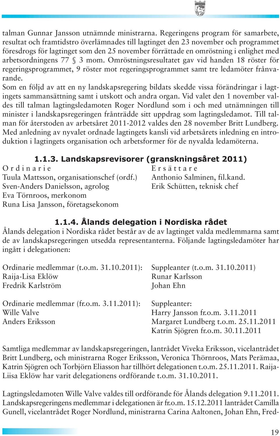 med arbetsordningens 77 3 mom. Omröstningsresultatet gav vid handen 18 röster för regeringsprogrammet, 9 röster mot regeringsprogrammet samt tre ledamöter frånvarande.