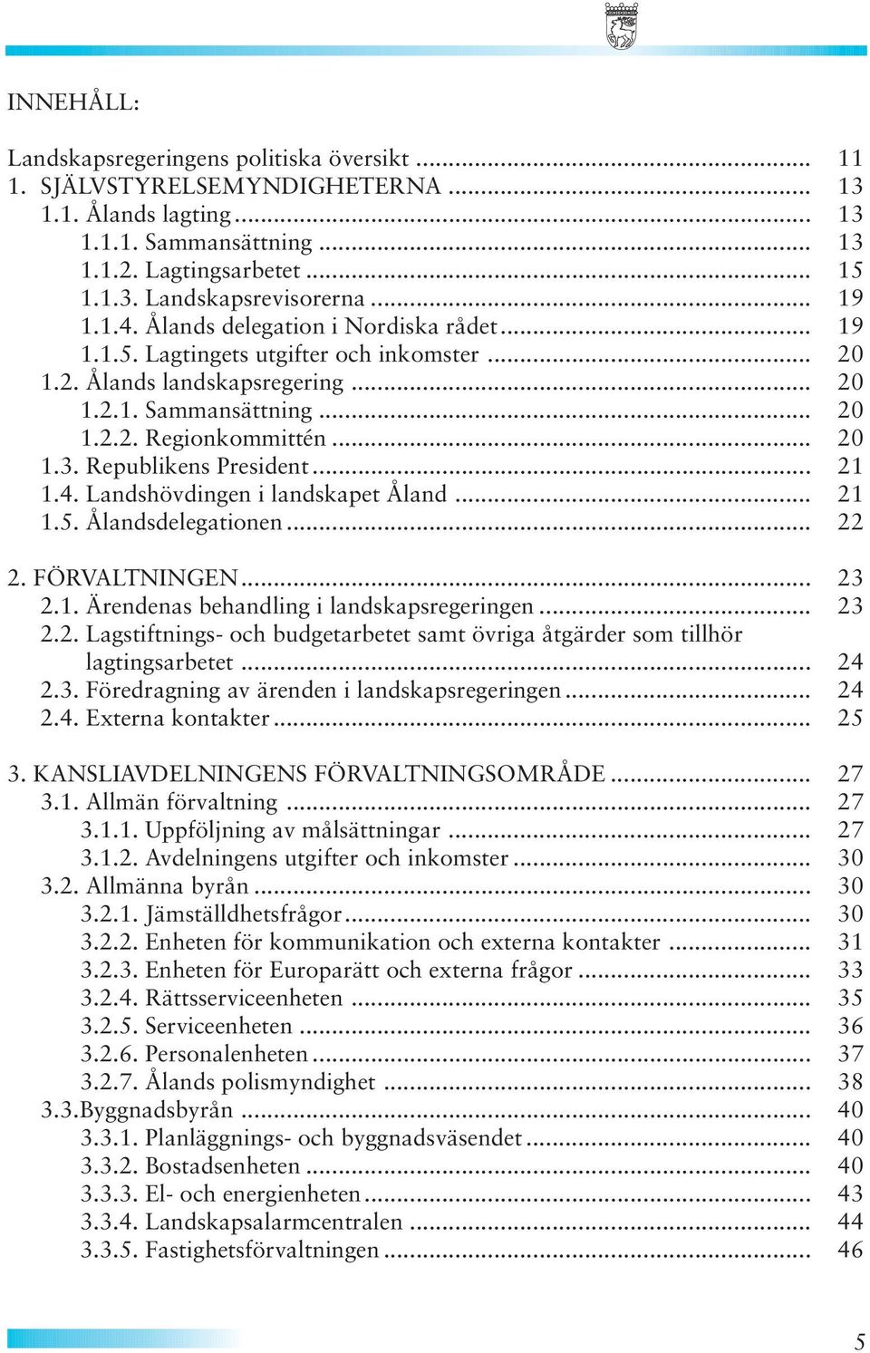 Republikens President... 21 1.4. Landshövdingen i landskapet Åland... 21 1.5. Ålandsdelegationen... 22 2. FÖRVALTNINGEN... 23 2.1. Ärendenas behandling i landskapsregeringen... 23 2.2. Lagstiftnings- och budgetarbetet samt övriga åtgärder som tillhör lagtingsarbetet.