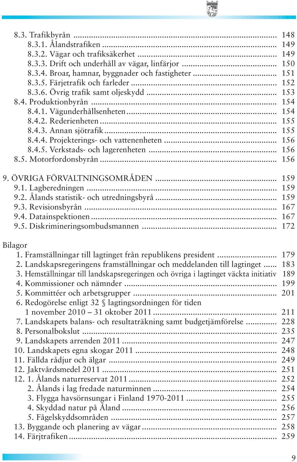 .. 155 8.4.4. Projekterings- och vattenenheten... 156 8.4.5. Verkstads- och lagerenheten... 156 8.5. Motorfordonsbyrån... 156 9. ÖVRIGA FÖRVALTNINGSOMRÅDEN... 159 9.1. Lagberedningen... 159 9.2.